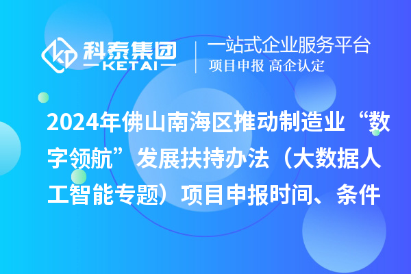 2024年佛山南海區(qū)推動制造業(yè)“數(shù)字領航”發(fā)展扶持辦法（大數(shù)據(jù)人工智能專題）項目申報時間、條件、獎勵