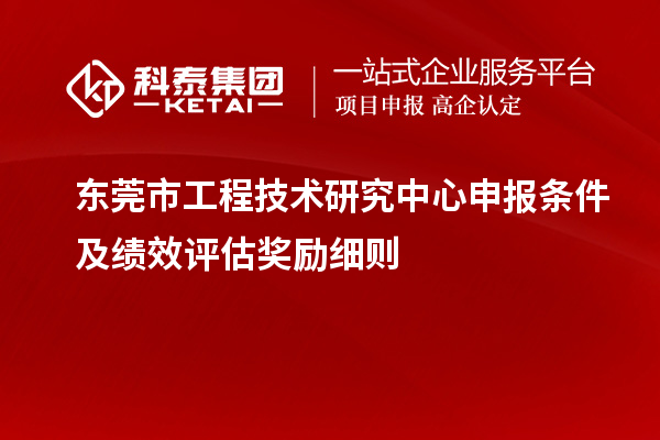 東莞市<a href=http:///fuwu/gongchengzhongxin.html target=_blank class=infotextkey>工程技術(shù)研究中心申報(bào)</a>條件及績效評估獎(jiǎng)勵(lì)細(xì)則