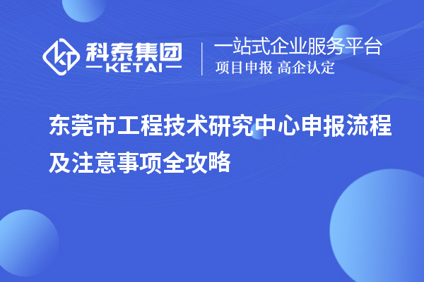 東莞市工程技術(shù)研究中心申報流程及注意事項全攻略