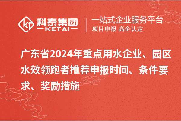廣東省2024年重點(diǎn)用水企業(yè)、園區(qū)水效領(lǐng)跑者推薦申報(bào)時(shí)間、條件要求、獎(jiǎng)勵(lì)措施