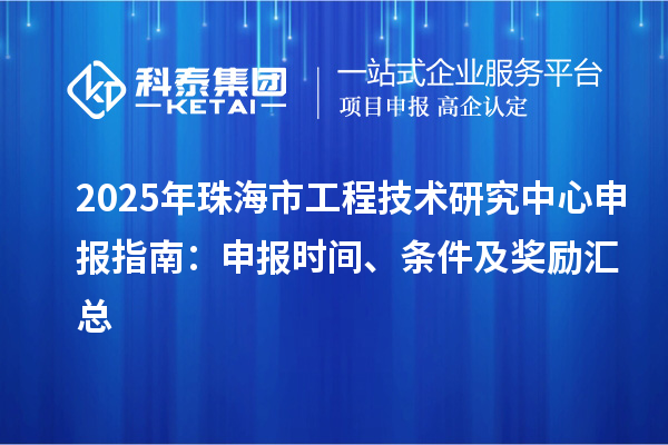 2025年珠海市<a href=http:///fuwu/gongchengzhongxin.html target=_blank class=infotextkey>工程技術(shù)研究中心申報(bào)</a>指南：申報(bào)時(shí)間、條件及獎(jiǎng)勵(lì)匯總