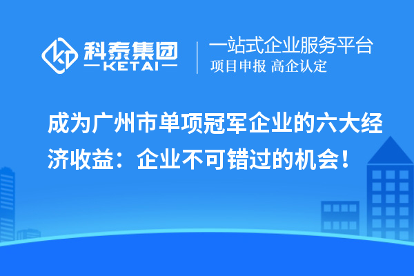 成為廣州市單項(xiàng)冠軍企業(yè)的六大經(jīng)濟(jì)收益：企業(yè)不可錯(cuò)過的機(jī)會(huì)！