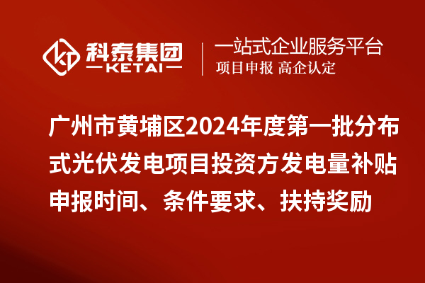 廣州市黃埔區(qū)2024年度第一批分布式光伏發(fā)電項(xiàng)目投資方發(fā)電量補(bǔ)貼申報(bào)時(shí)間、條件要求、扶持獎(jiǎng)勵(lì)