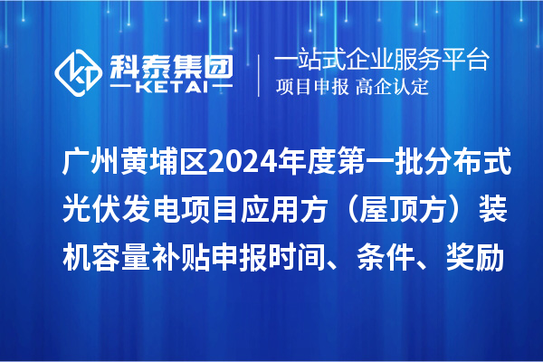 廣州黃埔區(qū)2024年度第一批分布式光伏發(fā)電項目應(yīng)用方（屋頂方）裝機(jī)容量補(bǔ)貼申報時間、條件、獎勵