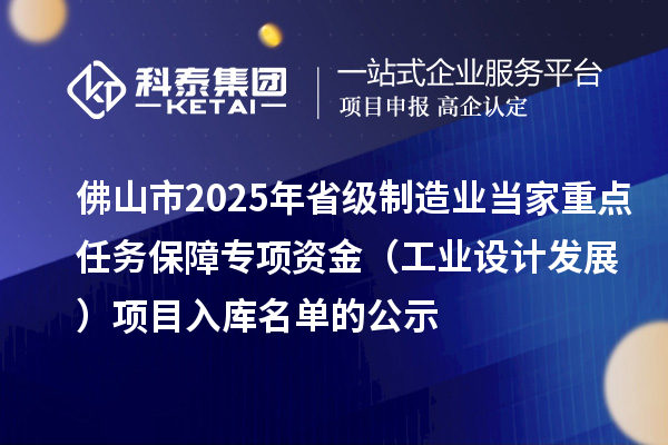 佛山市2025年省級制造業(yè)當(dāng)家重點任務(wù)保障專項資金（工業(yè)設(shè)計發(fā)展）項目入庫名單的公示