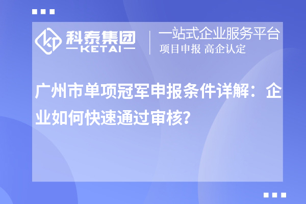 廣州市單項(xiàng)冠軍申報(bào)條件詳解：企業(yè)如何快速通過審核？