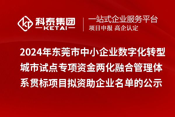 2024年東莞市中小企業(yè)數(shù)字化轉(zhuǎn)型城市試點(diǎn)專項(xiàng)資金兩化融合管理體系貫標(biāo)項(xiàng)目擬資助企業(yè)名單的公示
