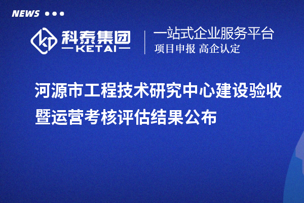 河源市工程技術(shù)研究中心建設(shè)驗(yàn)收暨運(yùn)營(yíng)考核評(píng)估結(jié)果公布
