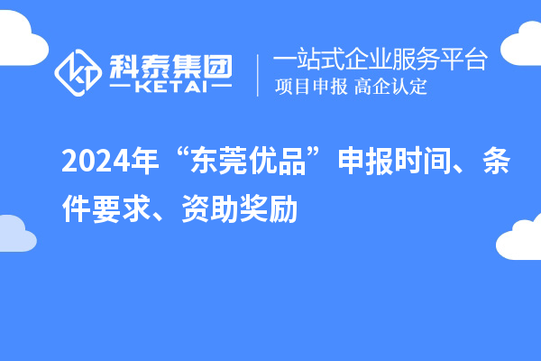 2024年“東莞優(yōu)品”申報時間、條件要求、資助獎勵