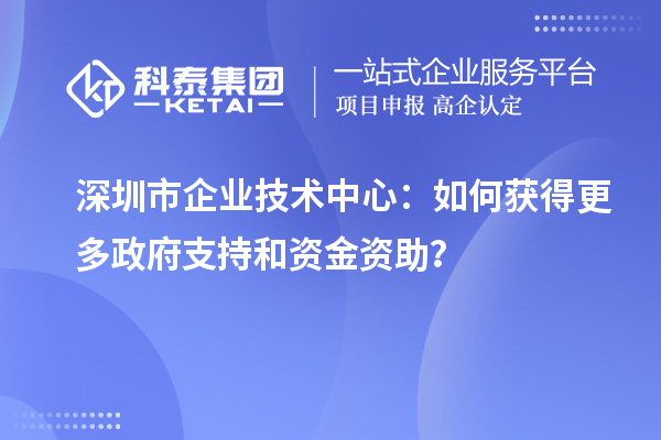 <a href=http:///shenzhen/ target=_blank class=infotextkey>深圳市企業(yè)技術(shù)中心</a>：如何獲得更多政府支持和資金資助？