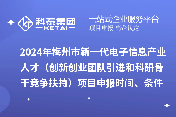 2024年梅州市加快新一代電子信息產(chǎn)業(yè)人才發(fā)展（創(chuàng)新創(chuàng)業(yè)團隊引進和科研骨干競爭扶持）項目申報時間、條件、獎勵