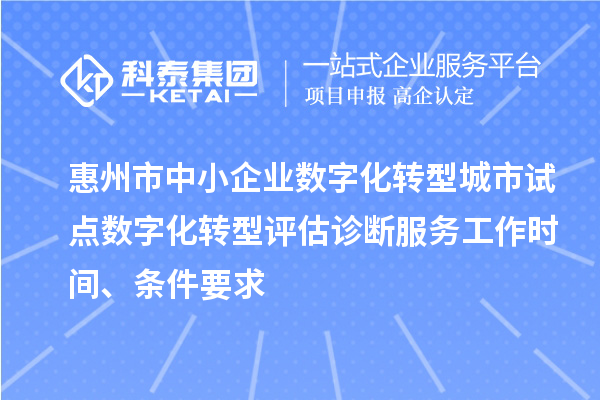 惠州市中小企業(yè)數(shù)字化轉(zhuǎn)型城市試點(diǎn)數(shù)字化轉(zhuǎn)型評(píng)估診斷服務(wù)工作時(shí)間、條件要求