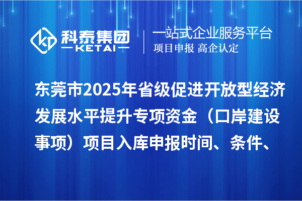 東莞市2025年省級促進開放型經(jīng)濟發(fā)展水平提升專項資金（口岸建設事項）項目入庫申報時間、條件、獎勵