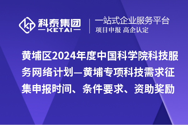廣州市黃埔區(qū)2024年度中國(guó)科學(xué)院科技服務(wù)網(wǎng)絡(luò)計(jì)劃—黃埔專(zhuān)項(xiàng)科技需求征集申報(bào)時(shí)間、條件要求、資助獎(jiǎng)勵(lì)