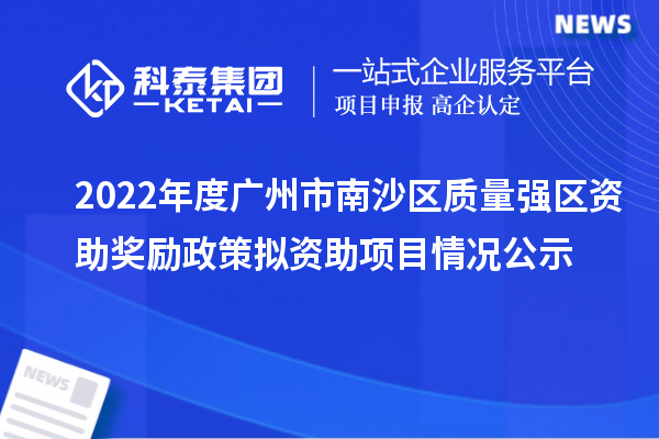 2022年度廣州市南沙區(qū)質量強區(qū)資助獎勵政策擬資助項目情況公示