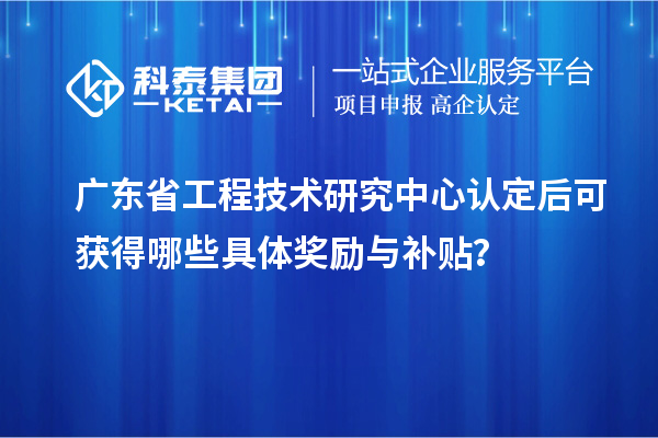 <a href=http:///fuwu/gongchengzhongxin.html target=_blank class=infotextkey>廣東省工程技術(shù)研究中心</a>認(rèn)定后可獲得哪些具體獎(jiǎng)勵(lì)與補(bǔ)貼？