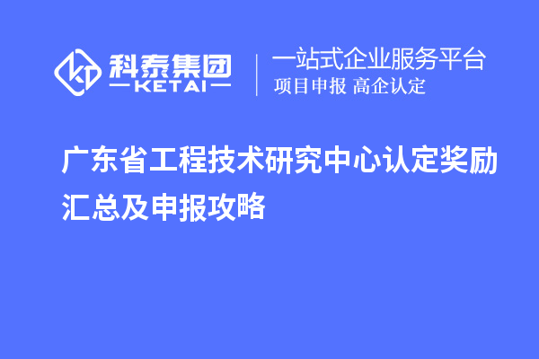 廣東<a href=http:///fuwu/gongchengzhongxin.html target=_blank class=infotextkey>省工程技術(shù)研究中心認(rèn)定</a>獎(jiǎng)勵(lì)匯總及申報(bào)攻略