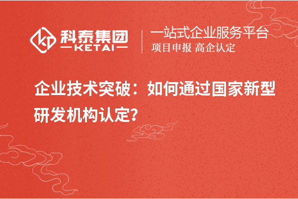 企業(yè)技術(shù)突破：如何通過國家新型研發(fā)機(jī)構(gòu)認(rèn)定？
