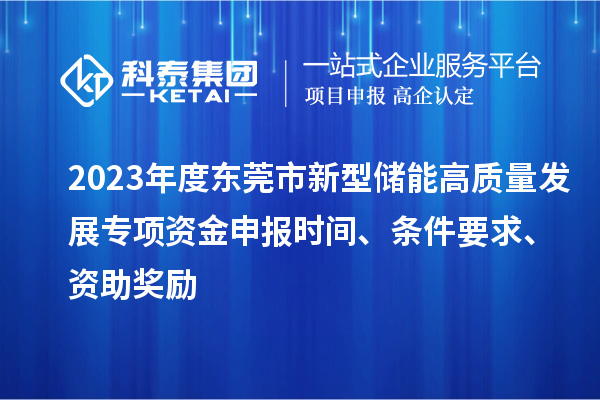 2023年度東莞市新型儲能高質(zhì)量發(fā)展專項資金申報時間、條件要求、資助獎勵
