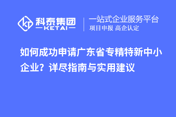 如何成功申請廣東省專精特新中小企業(yè)？詳盡指南與實用建議