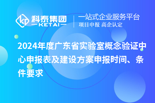 2024年度廣東省實(shí)驗(yàn)室概念驗(yàn)證中心申報(bào)表及建設(shè)方案申報(bào)時(shí)間、條件要求