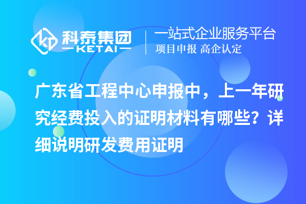 廣東省工程中心申報(bào)中，上一年研究經(jīng)費(fèi)投入的證明材料有哪些？ 詳細(xì)說明研發(fā)費(fèi)用證明