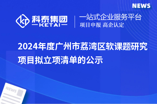 2024年度廣州市荔灣區(qū)軟課題研究項(xiàng)目擬立項(xiàng)清單的公示