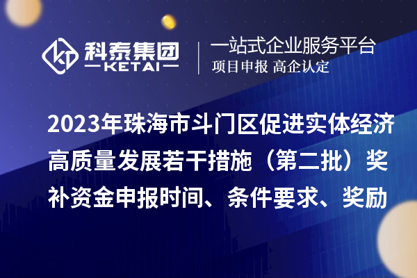 2023年珠海市斗門區(qū)促進(jìn)實(shí)體經(jīng)濟(jì)高質(zhì)量發(fā)展若干措施（第二批）獎補(bǔ)資金申報(bào)時(shí)間、條件要求、獎勵(lì)