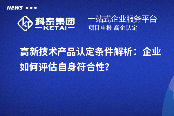 高新技術(shù)產(chǎn)品認定條件解析：企業(yè)如何評估自身符合性？