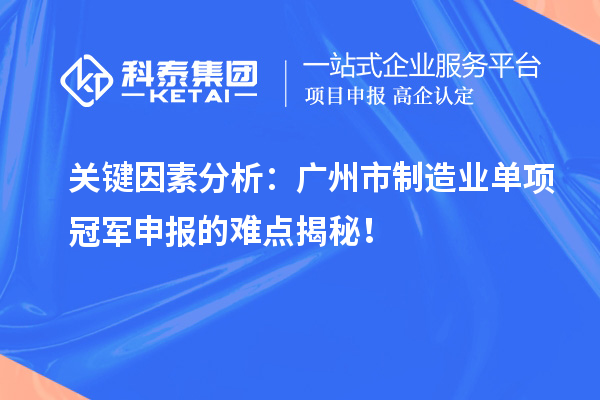 關(guān)鍵因素分析：廣州市制造業(yè)單項(xiàng)冠軍申報(bào)的難點(diǎn)揭秘！