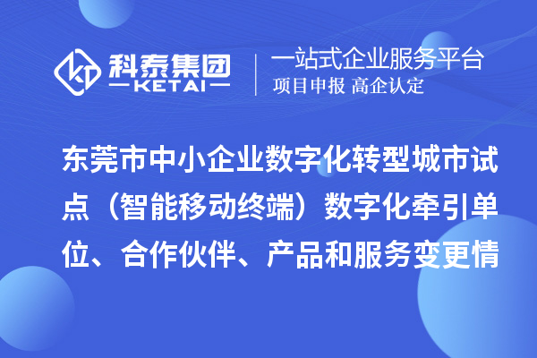 東莞市中小企業(yè)數(shù)字化轉(zhuǎn)型城市試點(diǎn)（智能移動(dòng)終端）數(shù)字化牽引單位、合作伙伴、產(chǎn)品和服務(wù)變更情況的公告