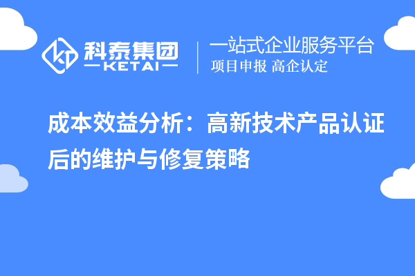 成本效益分析：高新技術(shù)產(chǎn)品認證后的維護與修復(fù)策略