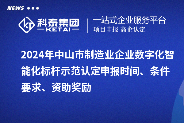 2024年中山市制造業(yè)企業(yè)數(shù)字化智能化標(biāo)桿示范認(rèn)定申報時間、條件要求、資助獎勵