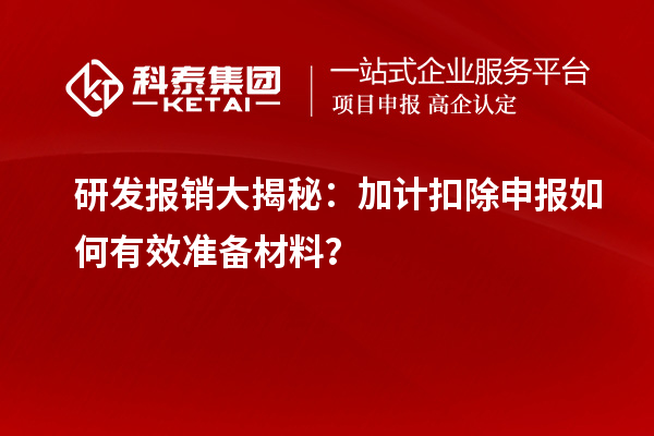 研發(fā)報(bào)銷大揭秘：加計(jì)扣除申報(bào)如何有效準(zhǔn)備材料？