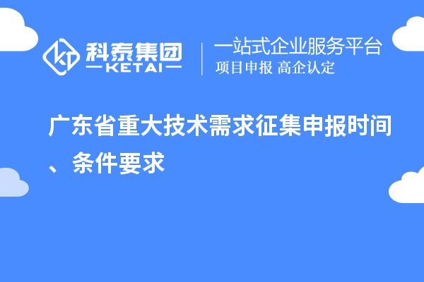 廣東省重大技術(shù)需求征集申報(bào)時(shí)間、條件要求