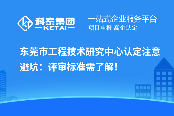 東莞市工程技術研究中心認定注意避坑：評審標準需了解！
