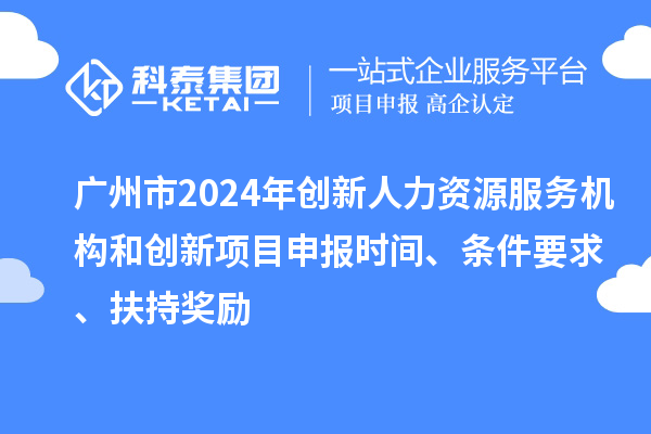廣州市2024年創(chuàng)新人力資源服務(wù)機(jī)構(gòu)和創(chuàng)新<a href=http:///shenbao.html target=_blank class=infotextkey>項目申報</a>時間、條件要求、扶持獎勵