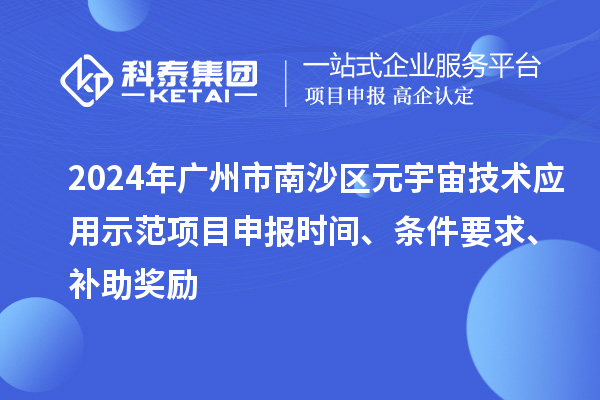 2024年廣州市南沙區(qū)元宇宙技術(shù)應(yīng)用示范項目申報時間、條件要求、補(bǔ)助獎勵