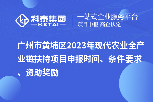 廣州市黃埔區(qū)2023年現(xiàn)代農(nóng)業(yè)全產(chǎn)業(yè)鏈扶持<a href=http:///shenbao.html target=_blank class=infotextkey>項(xiàng)目申報(bào)</a>時(shí)間、條件要求、資助獎(jiǎng)勵(lì)