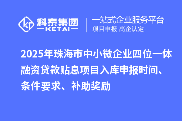2025年珠海市中小微企業(yè)四位一體融資貸款貼息項目入庫申報時間、條件要求、補助獎勵