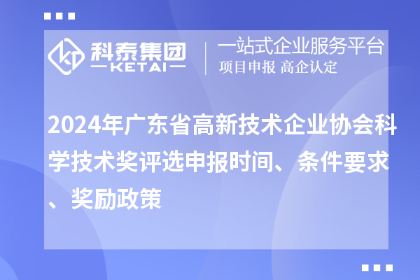 2024年廣東省高新技術企業(yè)協(xié)會科學技術獎評選申報時間、條件要求、獎勵政策
