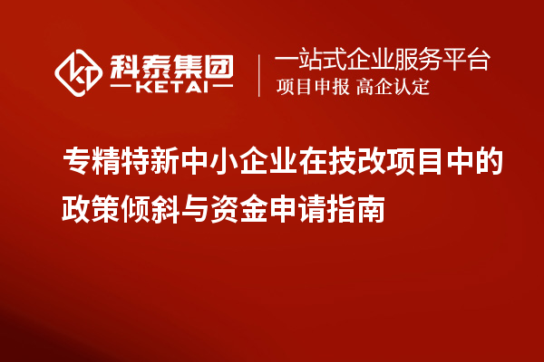 <a href=http:///fuwu/zhuanjingtexin.html target=_blank class=infotextkey>專精特新中小企業(yè)</a>在<a href=http:///fuwu/jishugaizao.html target=_blank class=infotextkey>技改</a>項(xiàng)目中的政策傾斜與資金申請指南