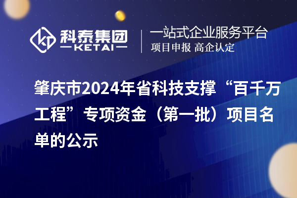 肇慶市2024年省科技支撐“百千萬(wàn)工程”專(zhuān)項(xiàng)資金（第一批）項(xiàng)目名單的公示