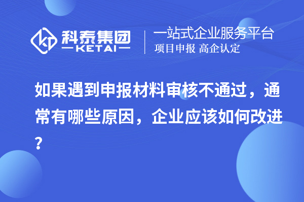 如果遇到申報(bào)材料審核不通過(guò)，通常有哪些原因，企業(yè)應(yīng)該如何改進(jìn)？