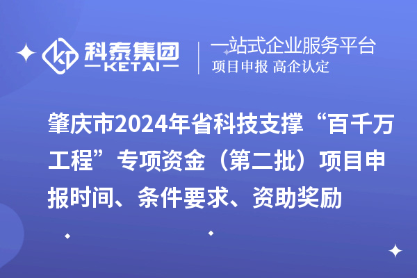 肇慶市2024年省科技支撐“百千萬(wàn)工程”專項(xiàng)資金（第二批）項(xiàng)目申報(bào)時(shí)間、條件要求、資助獎(jiǎng)勵(lì)