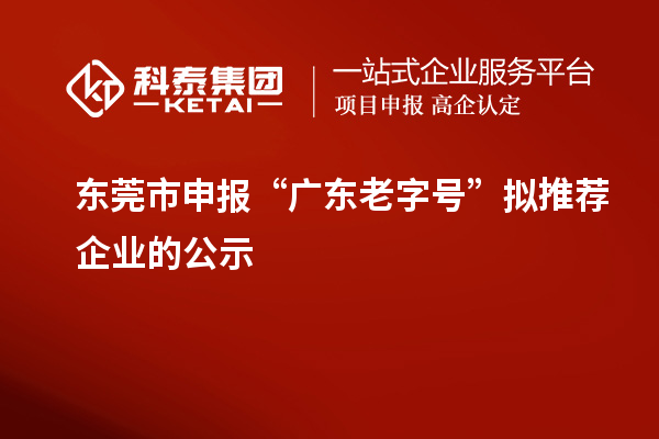 東莞市申報(bào)“廣東老字號(hào)”擬推薦企業(yè)的公示