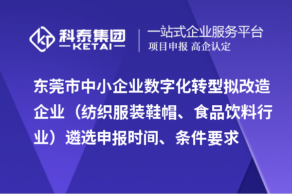 東莞市中小企業(yè)數(shù)字化轉(zhuǎn)型擬改造企業(yè)（紡織服裝鞋帽、食品飲料行業(yè)）遴選申報(bào)時間、條件要求、扶持獎勵