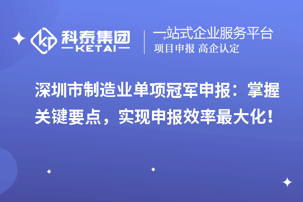 深圳市制造業(yè)單項(xiàng)冠軍申報(bào)：掌握關(guān)鍵要點(diǎn)，實(shí)現(xiàn)申報(bào)效率最大化！