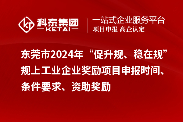 東莞市2024年“促升規(guī)、穩(wěn)在規(guī)”規(guī)上工業(yè)企業(yè)獎(jiǎng)勵(lì)項(xiàng)目申報(bào)時(shí)間、條件要求、資助獎(jiǎng)勵(lì)