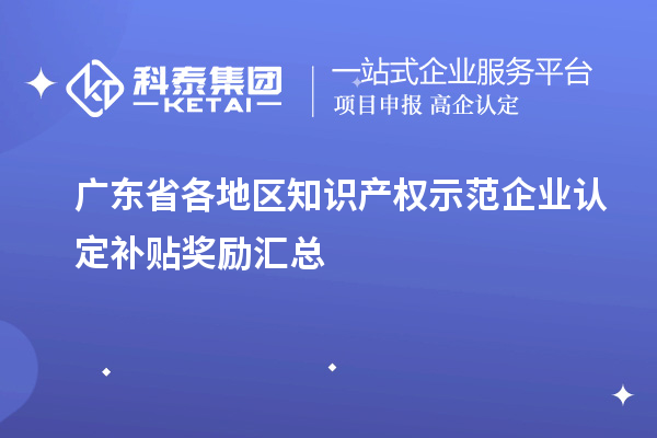 廣東省各地區(qū)知識產(chǎn)權(quán)示范企業(yè)認(rèn)定補(bǔ)貼獎勵(lì)匯總